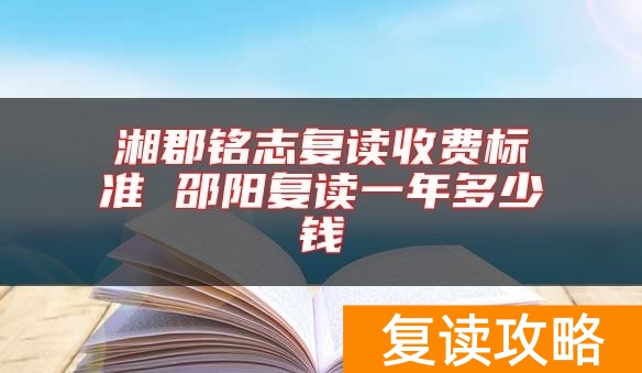 湘郡铭志复读收费标准 邵阳复读一年多少钱
