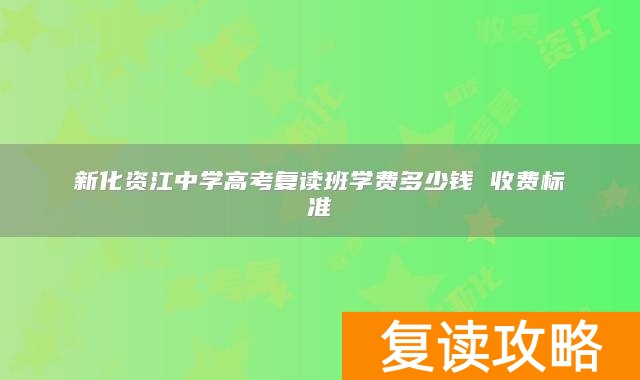 新化资江中学高考复读班学费多少钱 收费标准（2025年参考）
