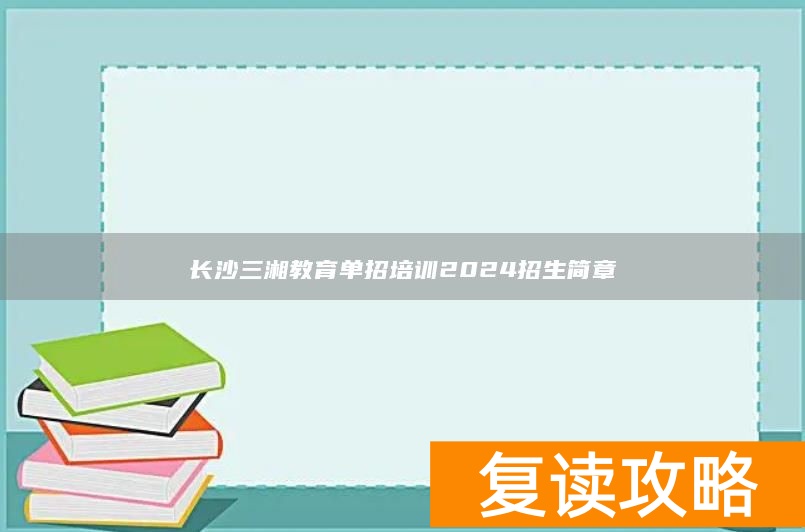长沙三湘教育单招培训2024招生简章