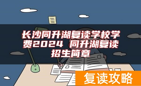 长沙同升湖复读学校学费2024 同升湖复读招生简章
