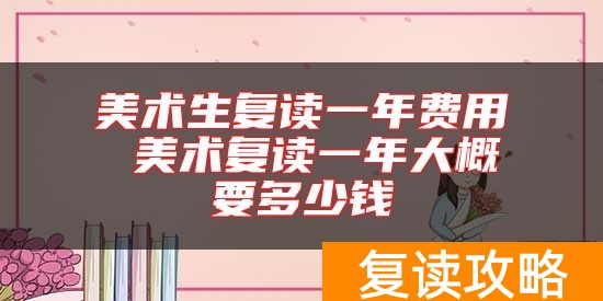 美术生复读一年费用 美术复读一年大概要多少钱
