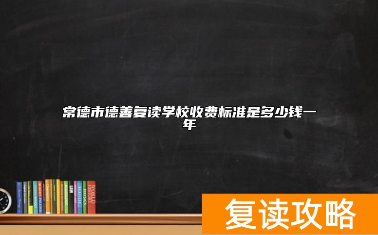 常德市德善复读学校收费标准是多少钱一年