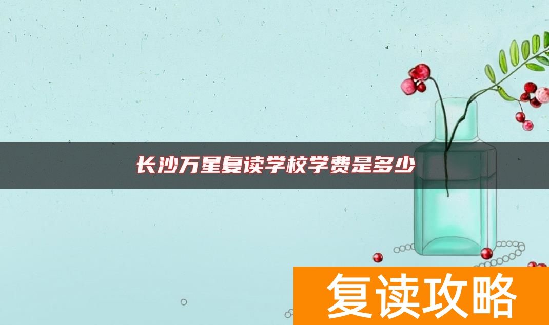 长沙万星复读学校学费是多少