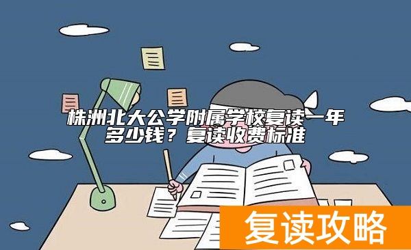 株洲北大公学附属学校复读一年多少钱？复读收费标准