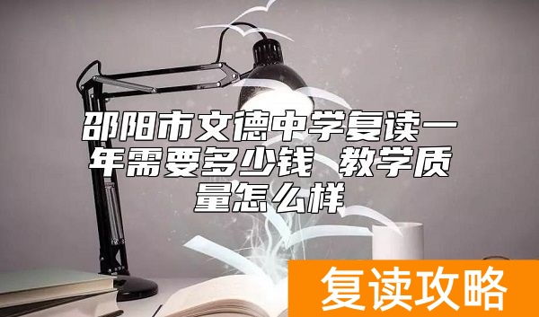 邵阳市文德中学复读一年需要多少钱 教学质量怎么样