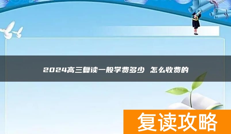 2024高三复读一般学费多少 怎么收费的