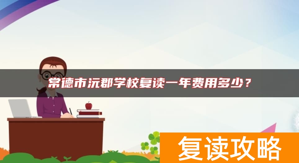 常德市沅郡学校复读一年费用多少？