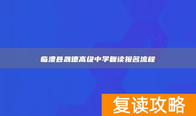 临澧县晟德高级中学复读报名流程