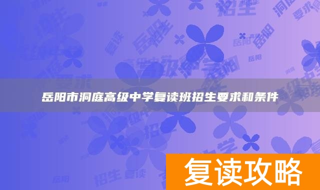 岳阳市洞庭高级中学复读班招生要求和条件