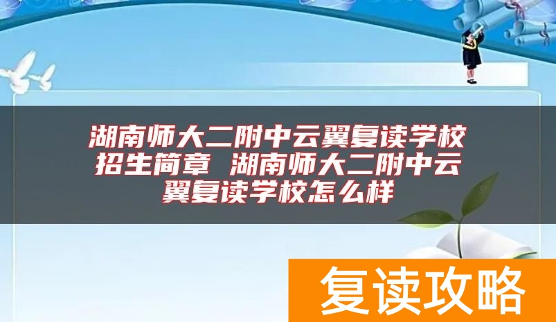 湖南师大二附中云翼复读学校招生简章 湖南师大二附中云翼复读学校怎么样