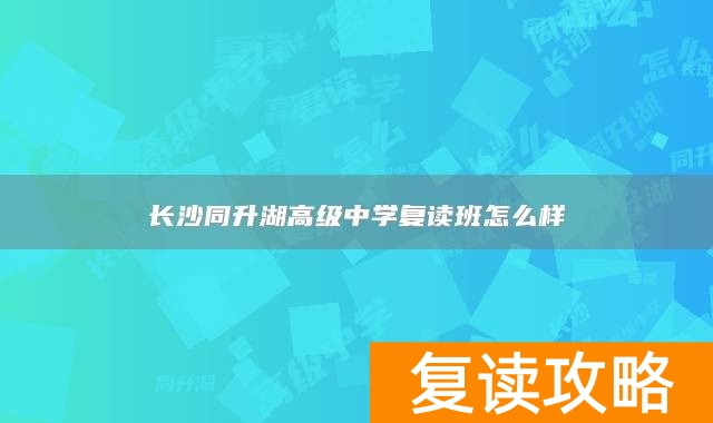 长沙同升湖高级中学复读班怎么样