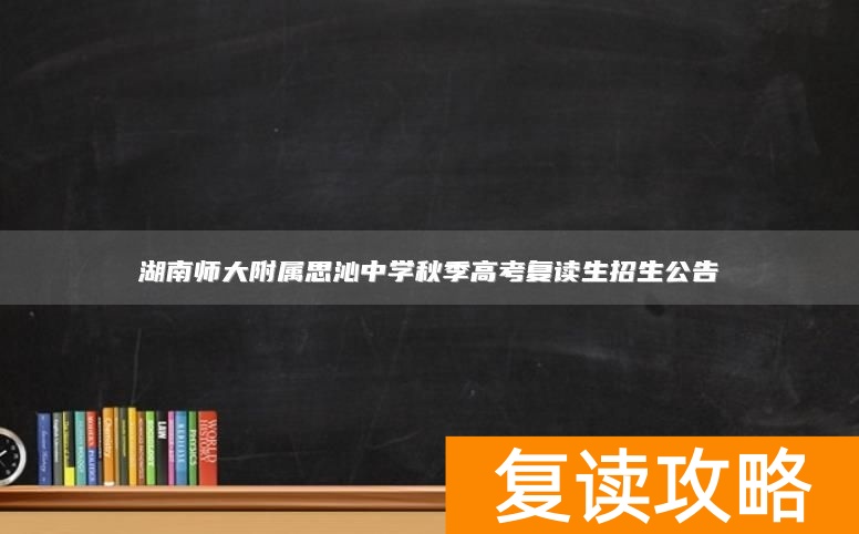 湖南师大附属思沁中学秋季高考复读生招生公告