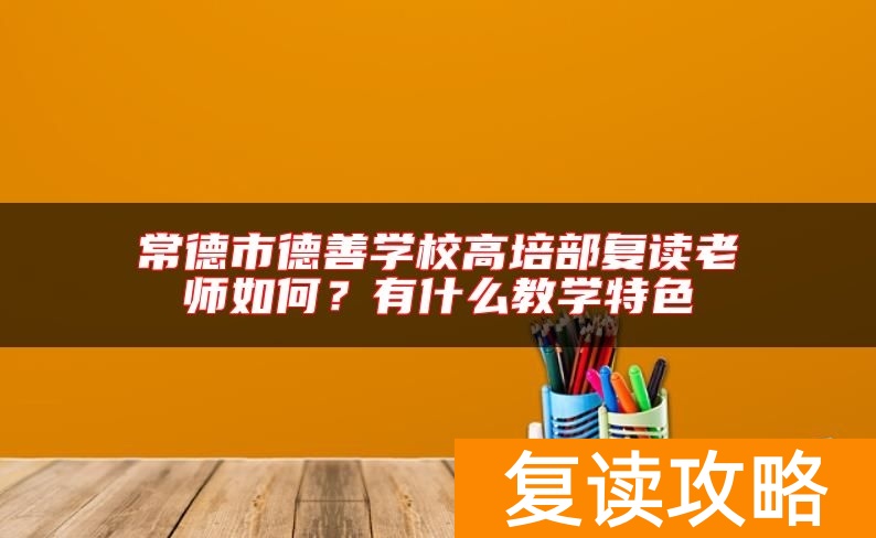 常德市德善学校高培部复读老师如何?有什么教学特色