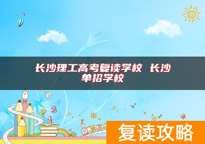 长沙理工高考复读学校 长沙单招学校