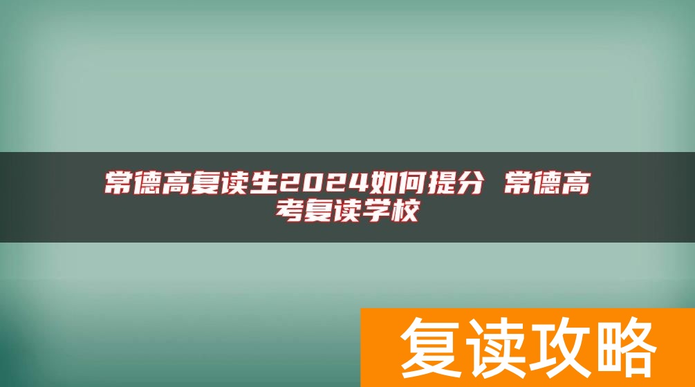 常德高复读生2024如何提分 常德高考复读学校
