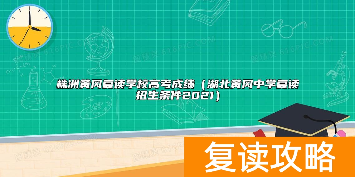 株洲黄冈复读学校高考成绩（湖北黄冈中学复读招生条件2021）