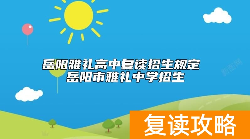 岳阳雅礼高中复读招生规定 岳阳市雅礼中学招生