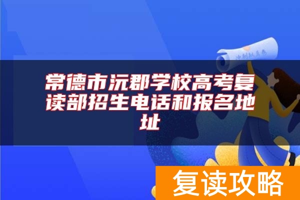 常德市沅郡学校高考复读部招生电话和报名地址