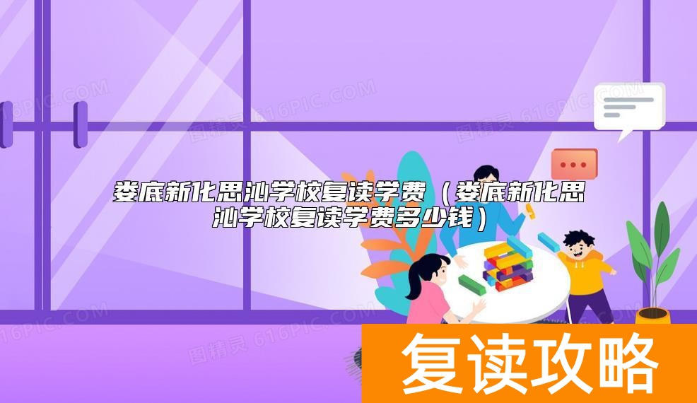 娄底新化思沁学校复读学费（娄底新化思沁学校复读学费多少钱）