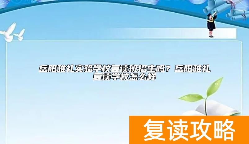 岳阳雅礼实验学校复读班招生吗？岳阳雅礼复读学校怎么样