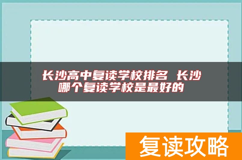 长沙高中复读学校排名 长沙哪个复读学校是最好的