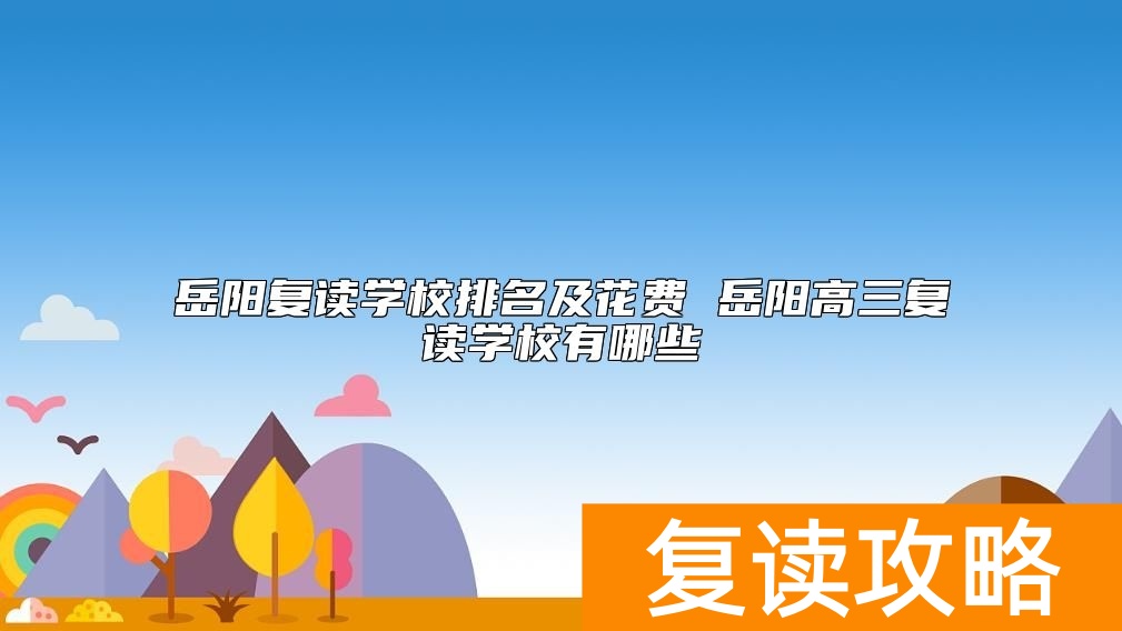 岳阳复读学校排名及花费 岳阳高三复读学校有哪些