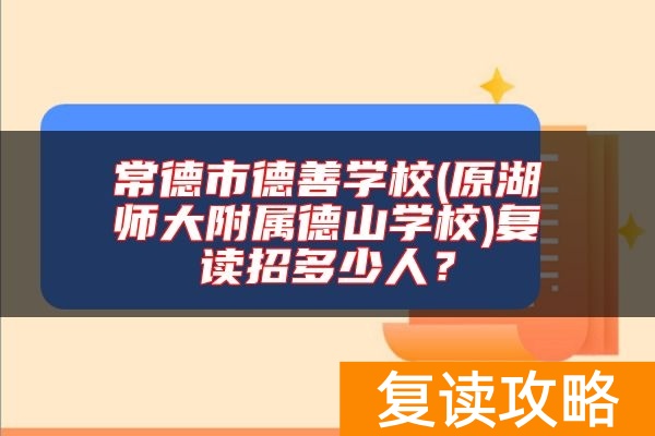 常德市德善学校(原湖师大附属德山学校)复读招多少人？