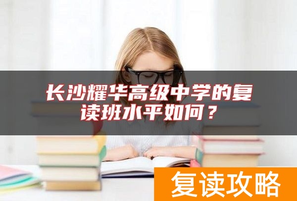 长沙耀华高级中学的复读班水平如何？