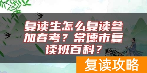 复读生怎么复读参加春考？常德市复读班百科？