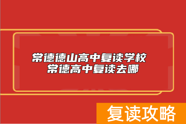 常德德山高中复读学校 常德高中复读去哪