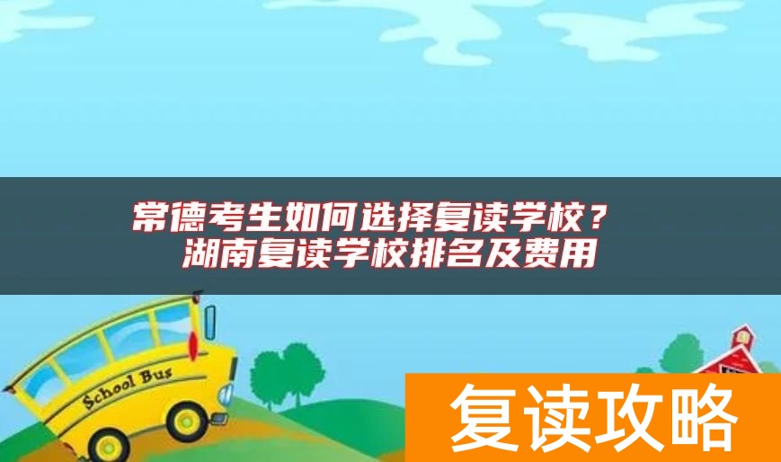 常德考生如何选择复读学校？ 湖南复读学校排名及费用