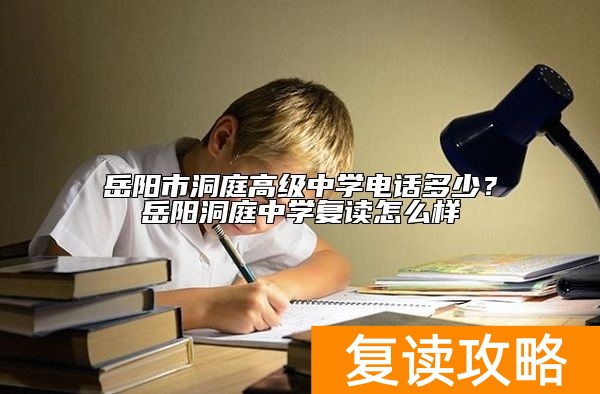 岳阳市洞庭高级中学电话多少？岳阳洞庭中学复读怎么样