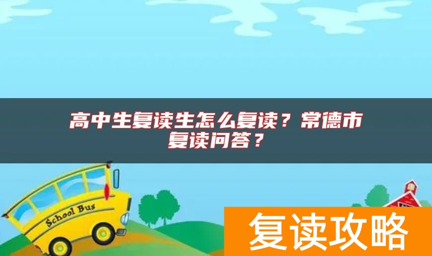 高中生复读生怎么复读？常德市复读问答？