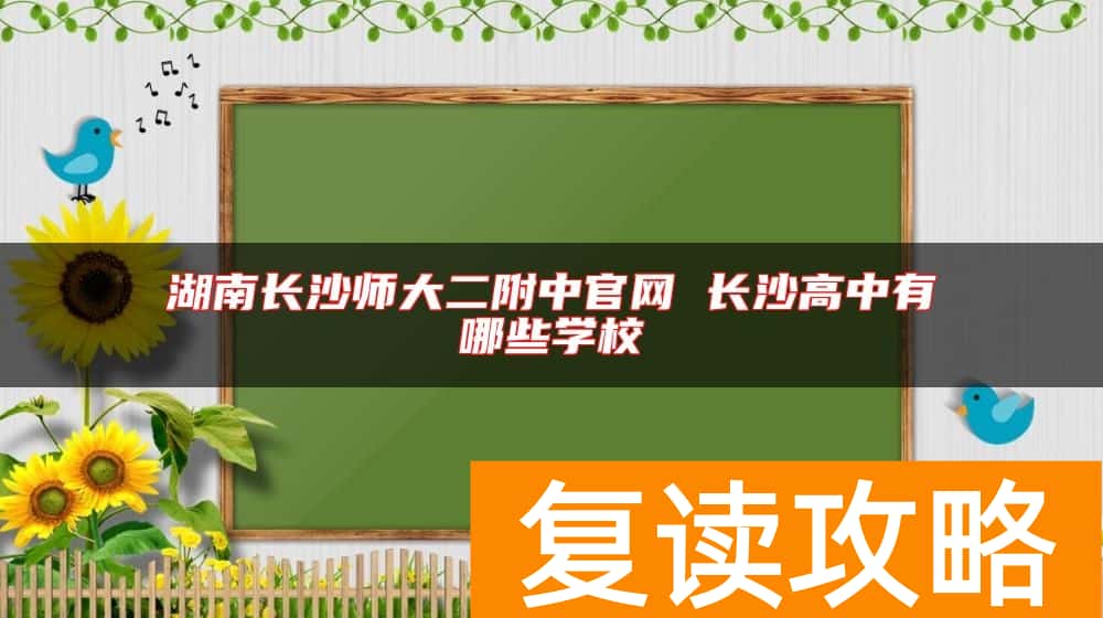 湖南长沙师大二附中官网 长沙高中有哪些学校