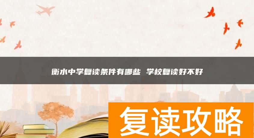 衡水中学复读条件有哪些 学校复读好不好