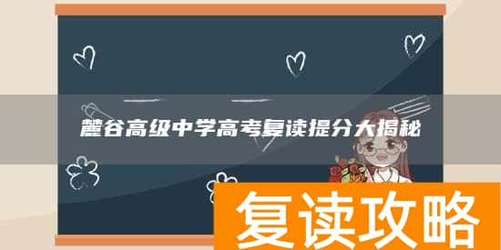 麓谷高级中学高考复读提分大揭秘