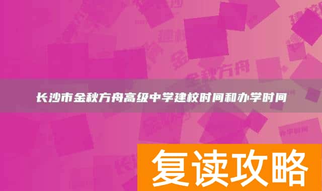 长沙市金秋方舟高级中学建校时间和办学时间