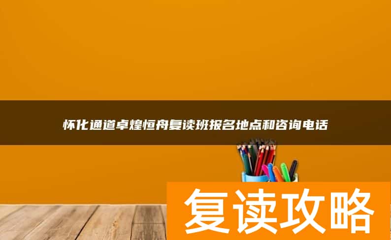 怀化通道卓煌恒舟复读班报名地点和咨询电话