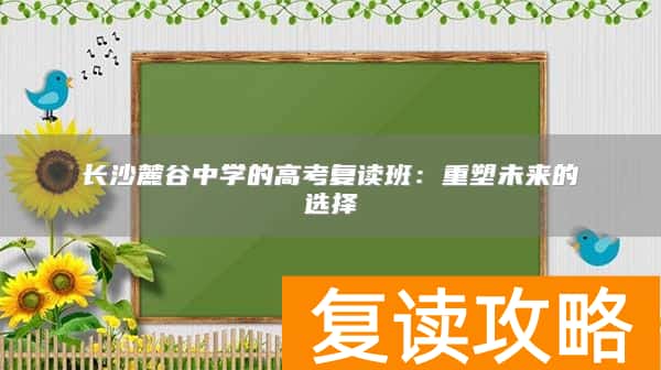长沙麓谷中学的高考复读班：重塑未来的选择