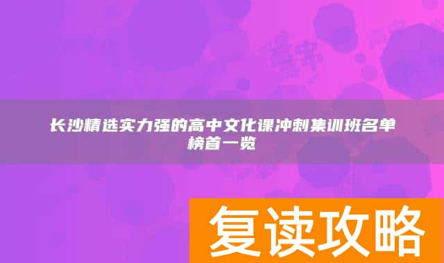 长沙精选实力强的高中文化课冲刺集训班名单榜首一览