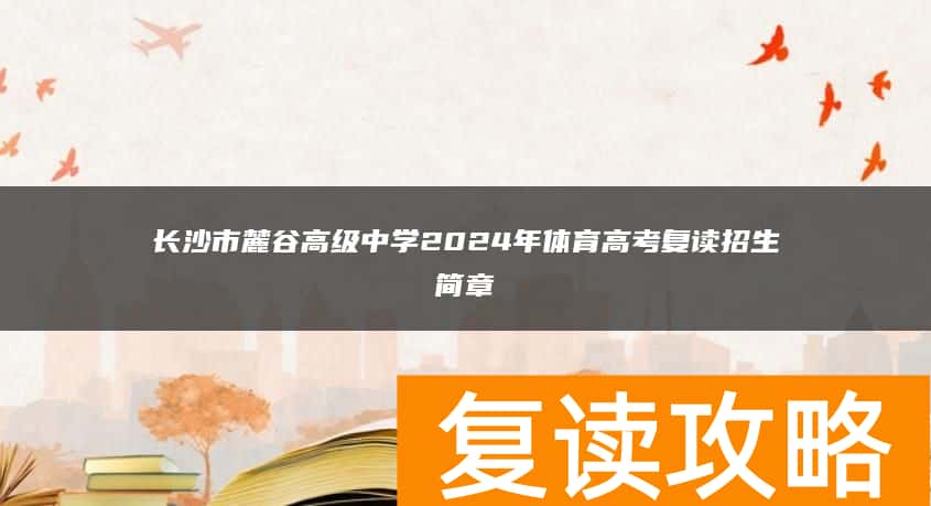 长沙市麓谷高级中学2024年体育高考复读招生简章