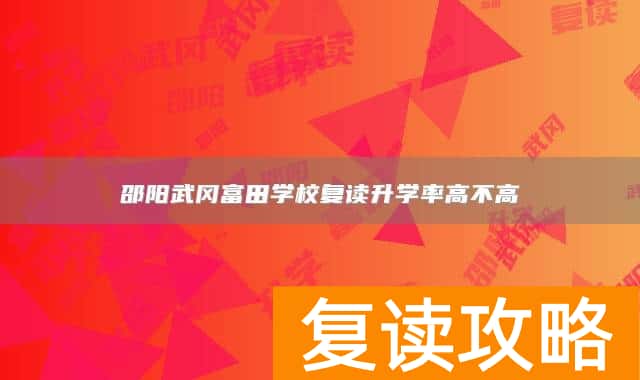 邵阳武冈富田学校复读升学率高不高