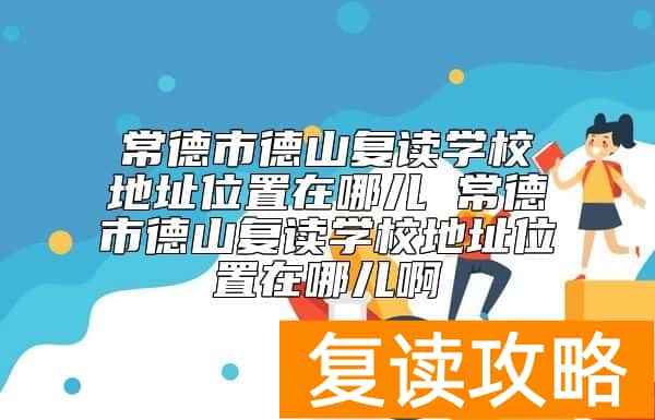 常德市德山复读学校地址位置在哪儿  环境怎么样