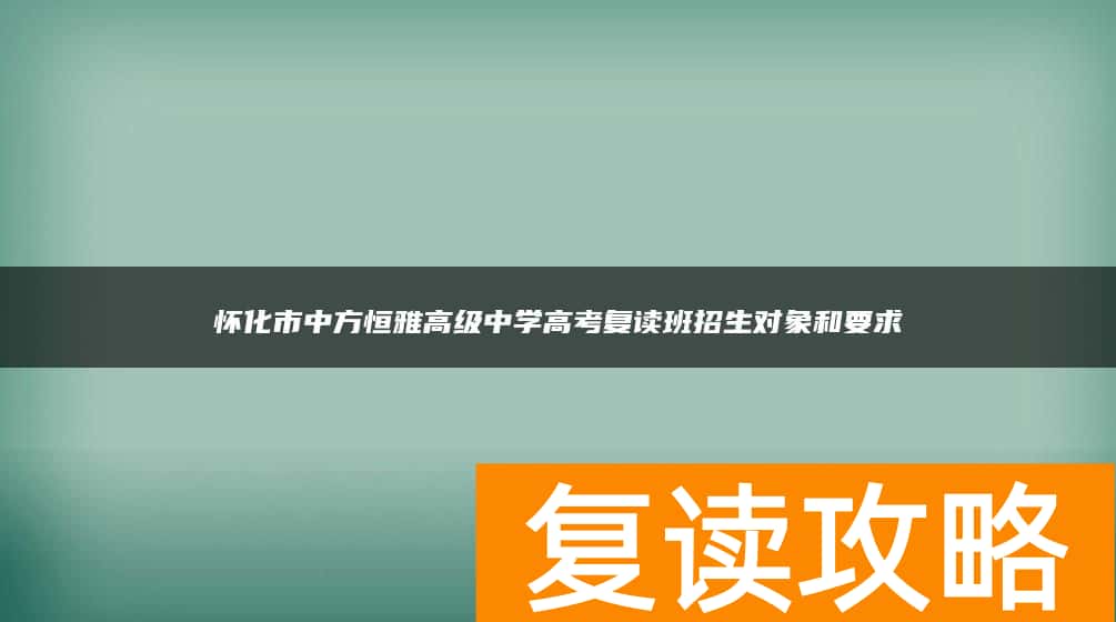 怀化市中方恒雅高级中学高考复读班招生对象和要求
