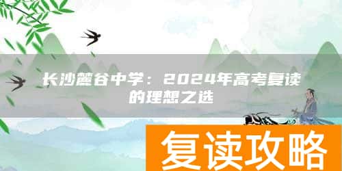 长沙麓谷中学：2024年高考复读的理想之选