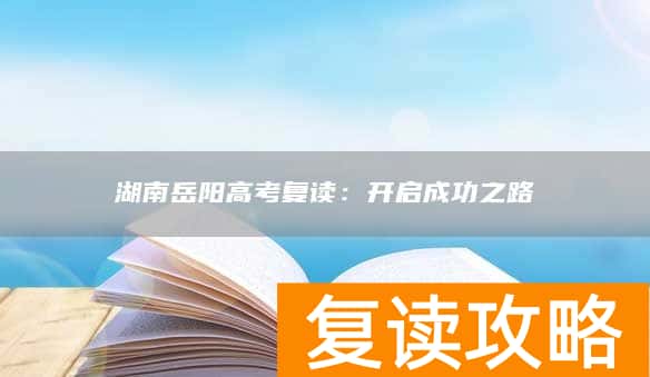 湖南岳阳高考复读：开启成功之路