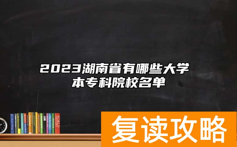 2023湖南省有哪些大学 本专科院校名单