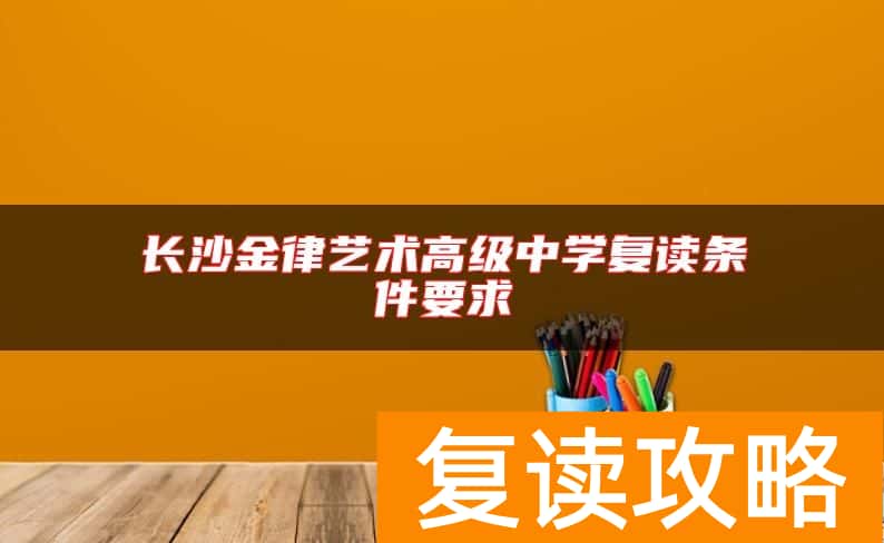 长沙金律艺术高级中学复读条件要求