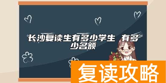 长沙复读生有多少学生 有多少名额