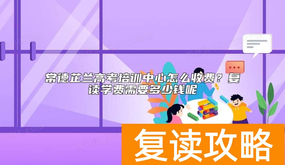 常德芷兰高考培训中心怎么收费？复读学费需要多少钱呢